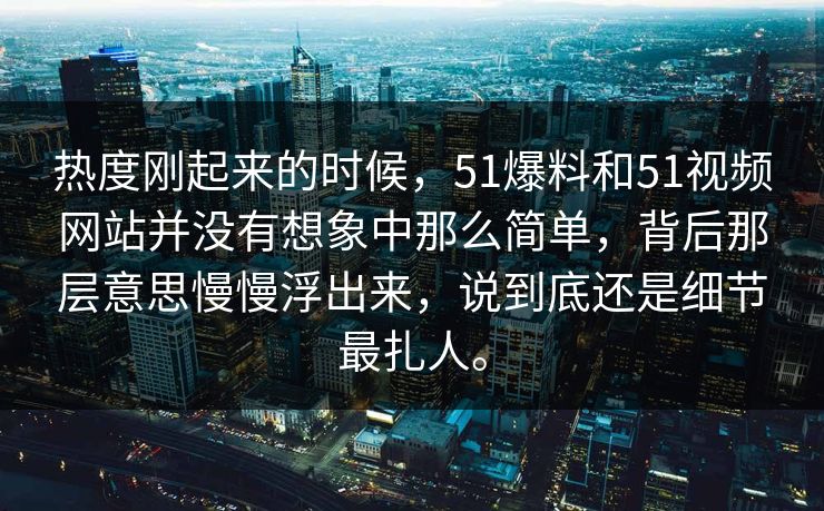 热度刚起来的时候，51爆料和51视频网站并没有想象中那么简单，背后那层意思慢慢浮出来，说到底还是细节最扎人。