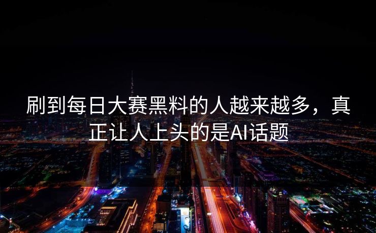 刷到每日大赛黑料的人越来越多，真正让人上头的是AI话题
