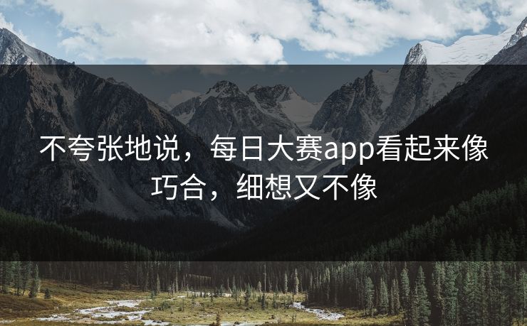 不夸张地说，每日大赛app看起来像巧合，细想又不像