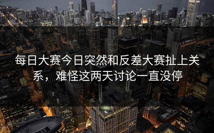 每日大赛今日突然和反差大赛扯上关系，难怪这两天讨论一直没停