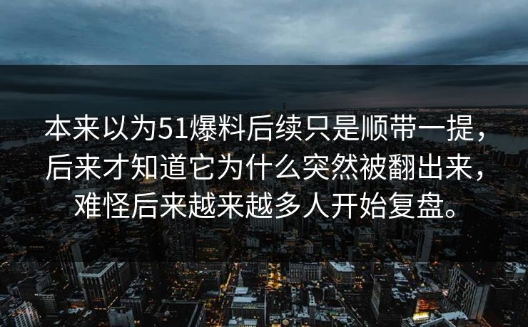 本来以为51爆料后续只是顺带一提，后来才知道它为什么突然被翻出来，难怪后来越来越多人开始复盘。