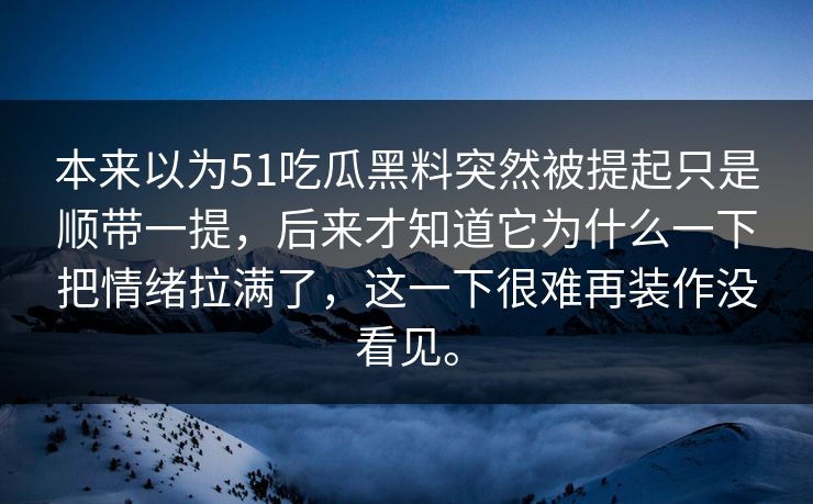 本来以为51吃瓜黑料突然被提起只是顺带一提，后来才知道它为什么一下把情绪拉满了，这一下很难再装作没看见。