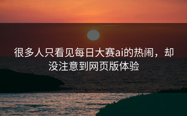 很多人只看见每日大赛ai的热闹，却没注意到网页版体验