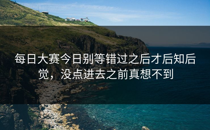 每日大赛今日别等错过之后才后知后觉，没点进去之前真想不到
