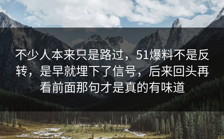 不少人本来只是路过，51爆料不是反转，是早就埋下了信号，后来回头再看前面那句才是真的有味道