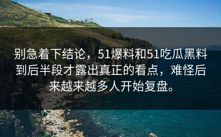 别急着下结论，51爆料和51吃瓜黑料到后半段才露出真正的看点，难怪后来越来越多人开始复盘。