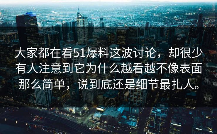 大家都在看51爆料这波讨论，却很少有人注意到它为什么越看越不像表面那么简单，说到底还是细节最扎人。