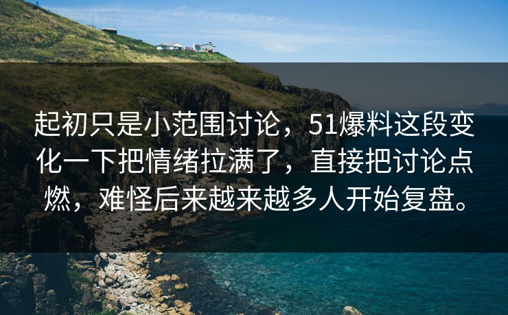 起初只是小范围讨论，51爆料这段变化一下把情绪拉满了，直接把讨论点燃，难怪后来越来越多人开始复盘。