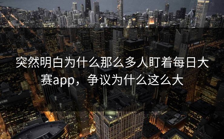 突然明白为什么那么多人盯着每日大赛app，争议为什么这么大