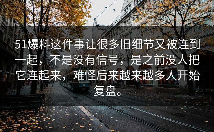 51爆料这件事让很多旧细节又被连到一起，不是没有信号，是之前没人把它连起来，难怪后来越来越多人开始复盘。