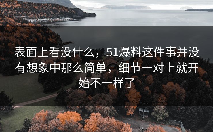 表面上看没什么，51爆料这件事并没有想象中那么简单，细节一对上就开始不一样了