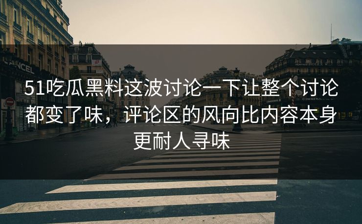 51吃瓜黑料这波讨论一下让整个讨论都变了味，评论区的风向比内容本身更耐人寻味