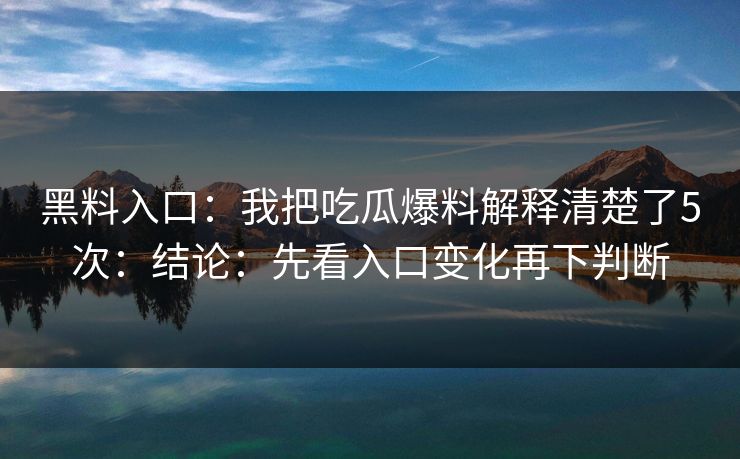 黑料入口：我把吃瓜爆料解释清楚了5次：结论：先看入口变化再下判断