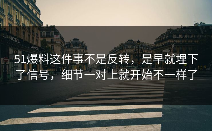 51爆料这件事不是反转，是早就埋下了信号，细节一对上就开始不一样了