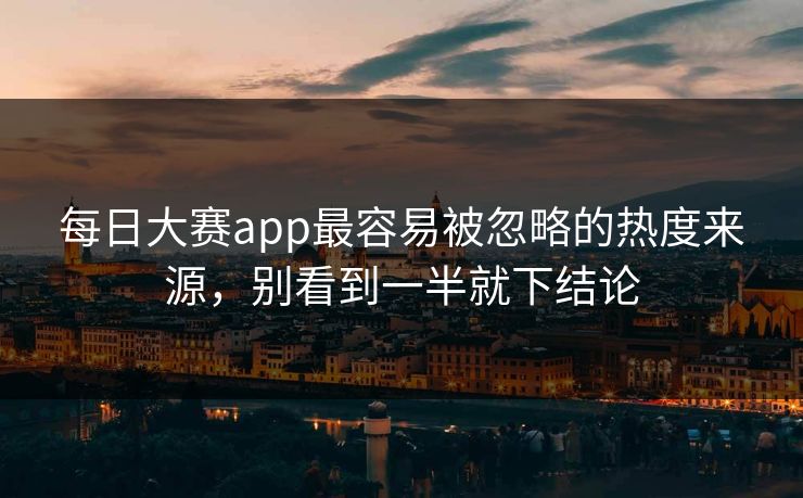 每日大赛app最容易被忽略的热度来源，别看到一半就下结论