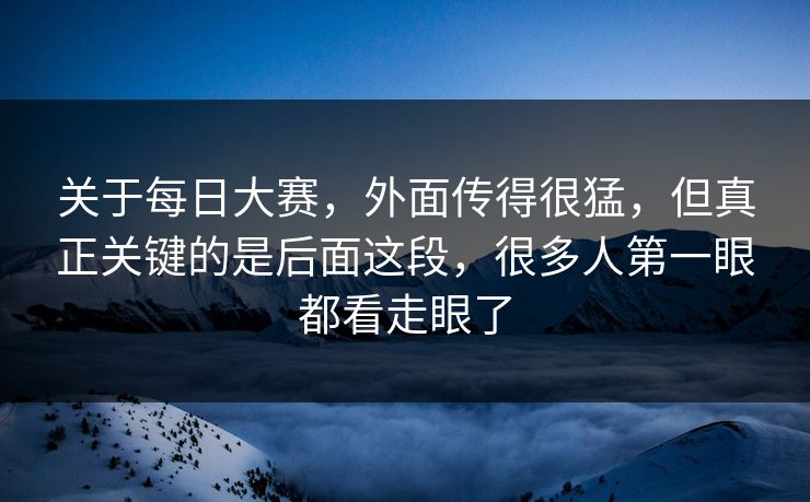 关于每日大赛，外面传得很猛，但真正关键的是后面这段，很多人第一眼都看走眼了
