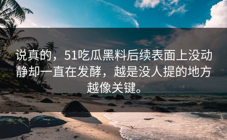 说真的，51吃瓜黑料后续表面上没动静却一直在发酵，越是没人提的地方越像关键。
