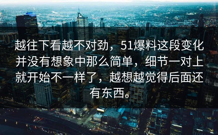 越往下看越不对劲，51爆料这段变化并没有想象中那么简单，细节一对上就开始不一样了，越想越觉得后面还有东西。