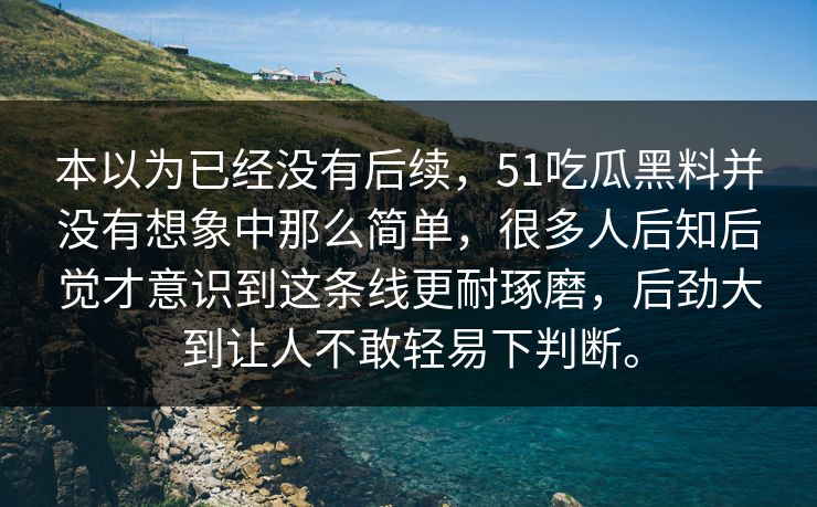本以为已经没有后续，51吃瓜黑料并没有想象中那么简单，很多人后知后觉才意识到这条线更耐琢磨，后劲大到让人不敢轻易下判断。
