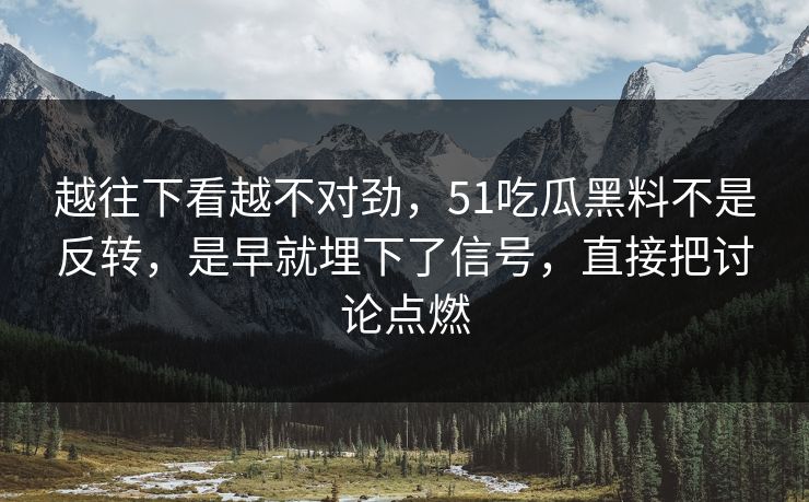 越往下看越不对劲，51吃瓜黑料不是反转，是早就埋下了信号，直接把讨论点燃