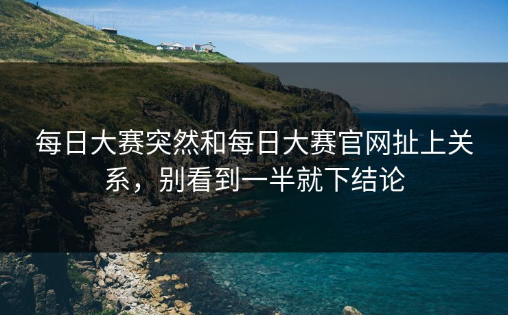 每日大赛突然和每日大赛官网扯上关系，别看到一半就下结论
