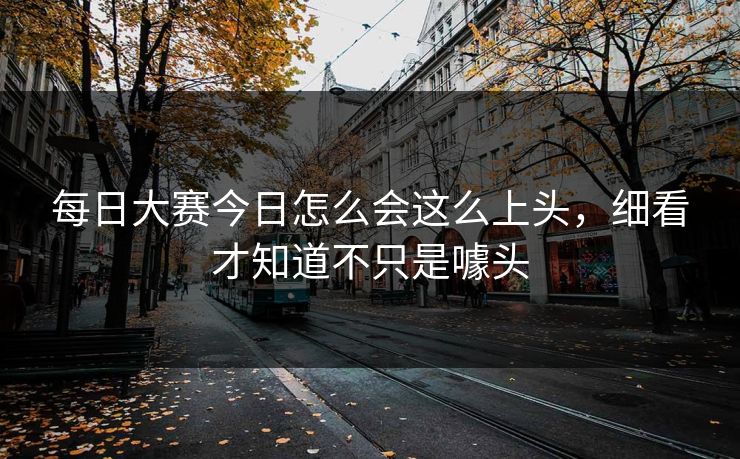 每日大赛今日怎么会这么上头，细看才知道不只是噱头