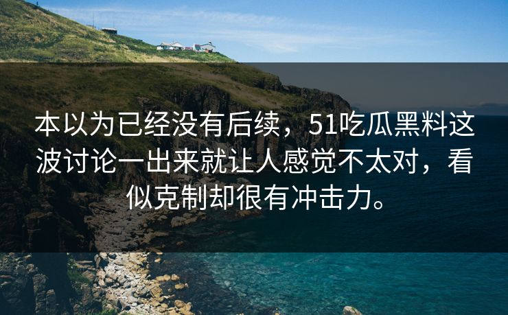本以为已经没有后续，51吃瓜黑料这波讨论一出来就让人感觉不太对，看似克制却很有冲击力。