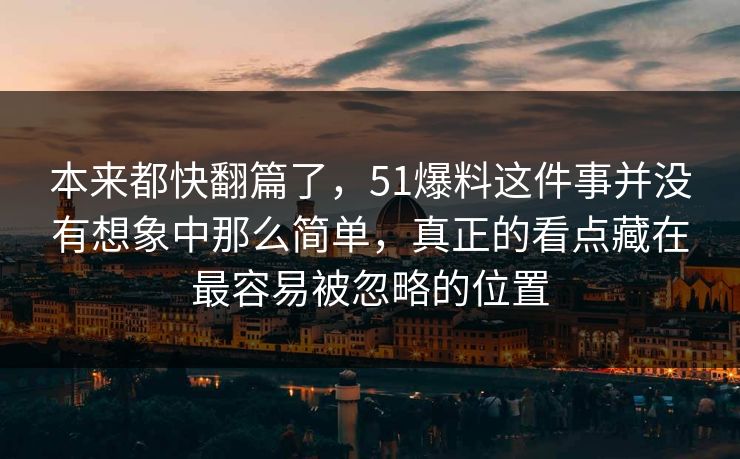 本来都快翻篇了，51爆料这件事并没有想象中那么简单，真正的看点藏在最容易被忽略的位置