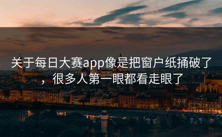 关于每日大赛app像是把窗户纸捅破了，很多人第一眼都看走眼了