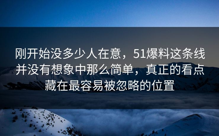 刚开始没多少人在意，51爆料这条线并没有想象中那么简单，真正的看点藏在最容易被忽略的位置