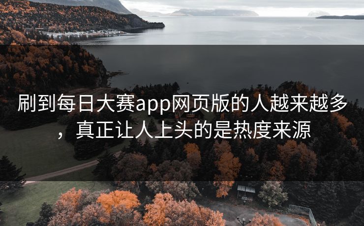 刷到每日大赛app网页版的人越来越多，真正让人上头的是热度来源